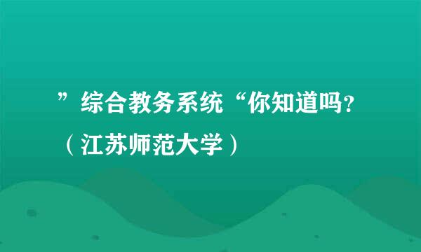 ”综合教务系统“你知道吗?(江苏师范大学)
