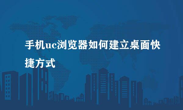 手机uc浏览器如何建立桌面快捷方式