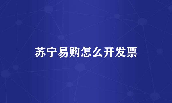 苏宁易购怎么开发票