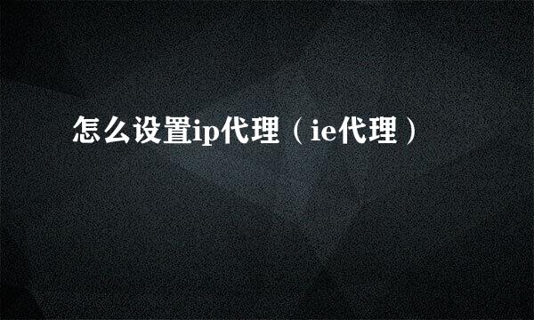 怎么设置ip代理（ie代理）