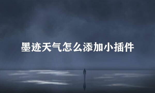 墨迹天气怎么添加小插件