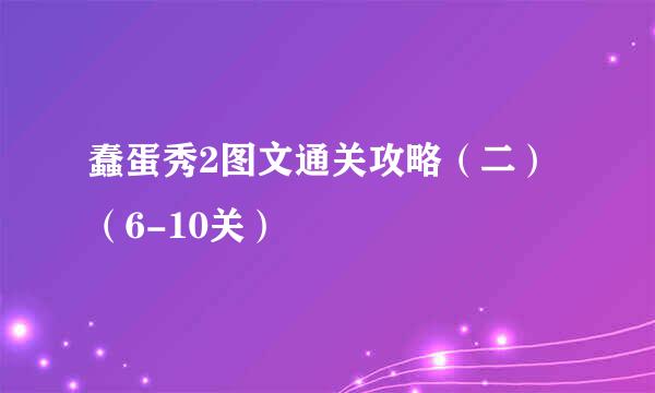 蠢蛋秀2图文通关攻略（二）（6-10关）