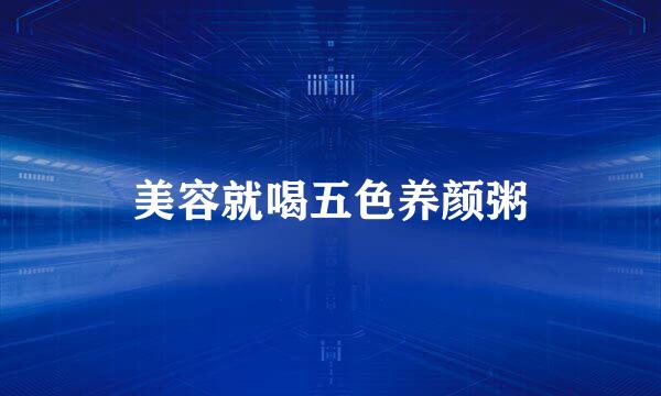 美容就喝五色养颜粥