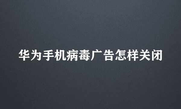 华为手机病毒广告怎样关闭
