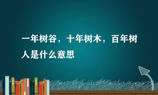 一年树谷，十年树木，百年树人是什么意思