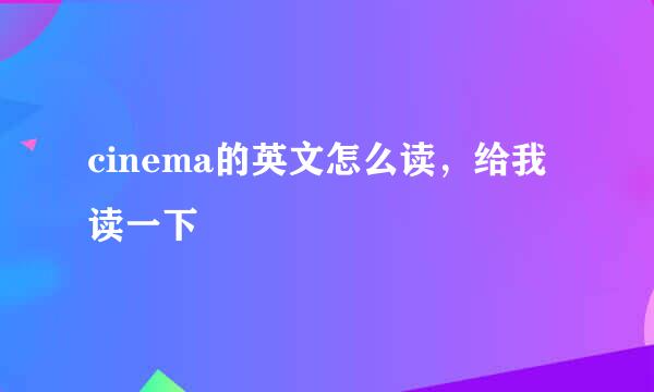 cinema的英文怎么读，给我读一下
