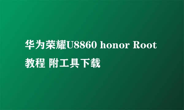 华为荣耀U8860 honor Root教程 附工具下载
