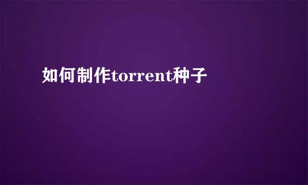 如何制作torrent种子