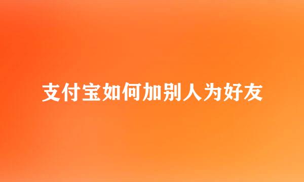 支付宝如何加别人为好友