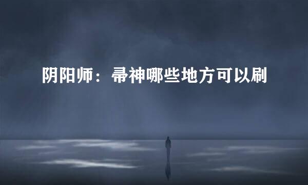 阴阳师：帚神哪些地方可以刷