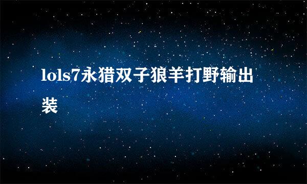 lols7永猎双子狼羊打野输出装