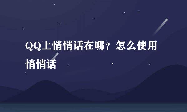 QQ上悄悄话在哪？怎么使用悄悄话