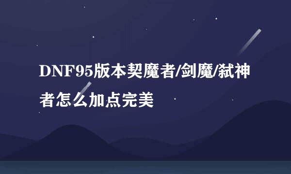 DNF95版本契魔者/剑魔/弑神者怎么加点完美