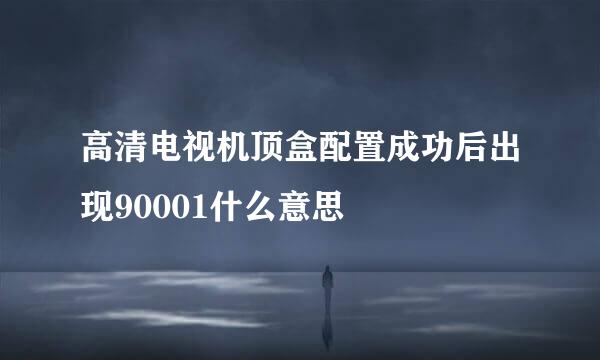 高清电视机顶盒配置成功后出现90001什么意思