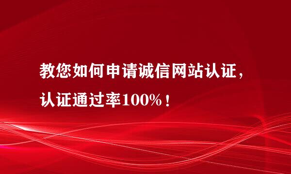 教您如何申请诚信网站认证，认证通过率100%！