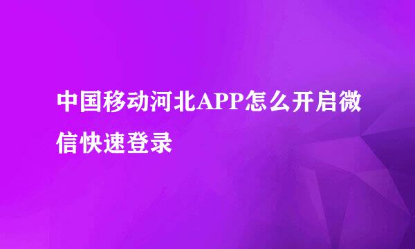 中国移动河北APP怎么开启微信快速登录