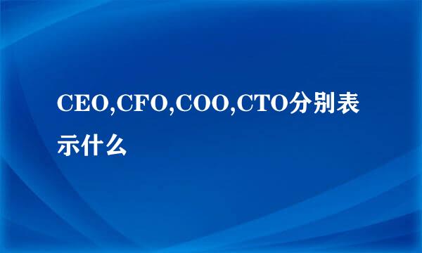 CEO,CFO,COO,CTO分别表示什么