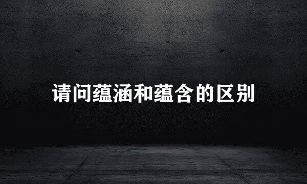 请问蕴涵和蕴含的区别