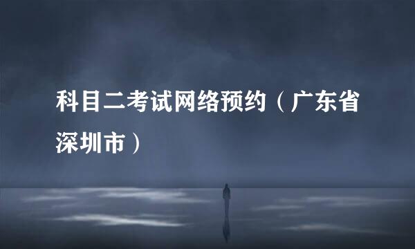 科目二考试网络预约（广东省深圳市）