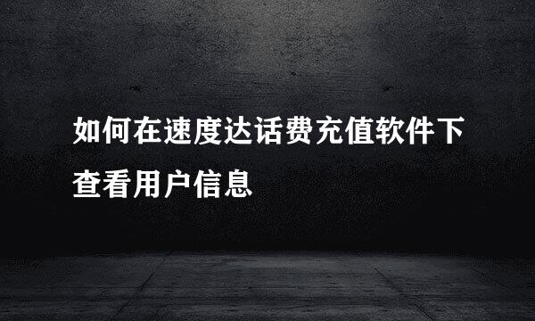如何在速度达话费充值软件下查看用户信息