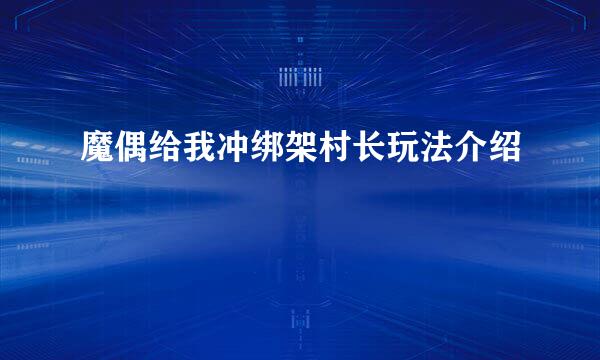 魔偶给我冲绑架村长玩法介绍