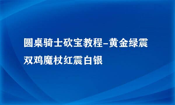 圆桌骑士砍宝教程-黄金绿震双鸡魔杖红震白银