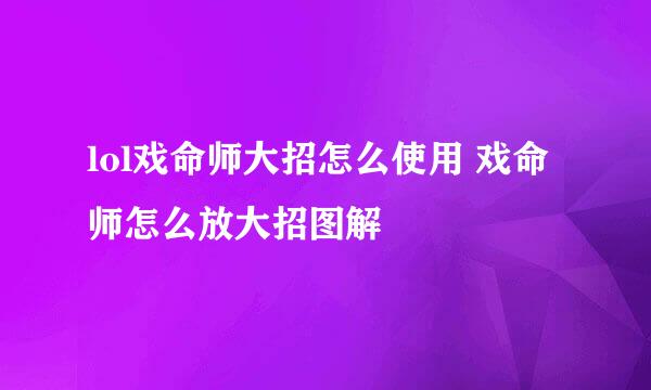 lol戏命师大招怎么使用 戏命师怎么放大招图解