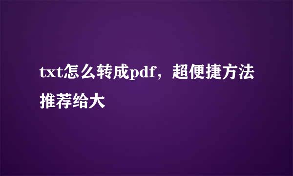 txt怎么转成pdf，超便捷方法推荐给大