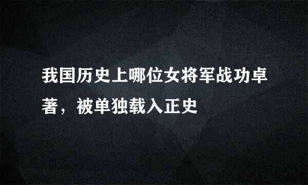 我国历史上哪位女将军战功卓著，被单独载入正史