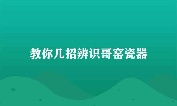 教你几招辨识哥窑瓷器