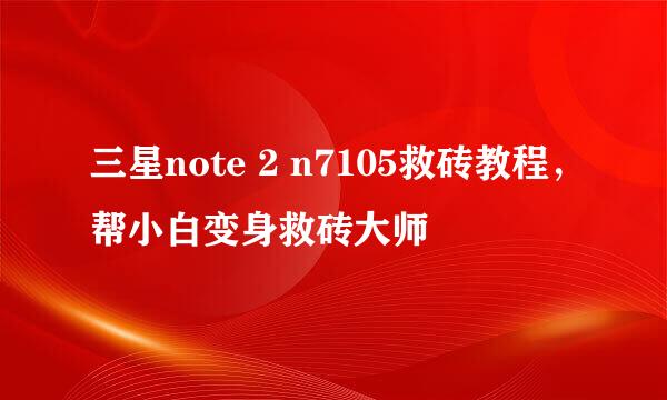 三星note 2 n7105救砖教程，帮小白变身救砖大师