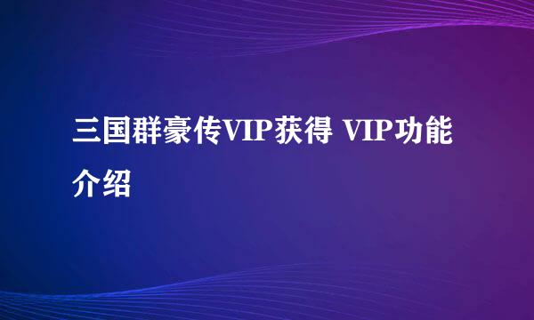 三国群豪传VIP获得 VIP功能介绍