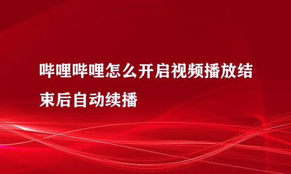 哔哩哔哩怎么开启视频播放结束后自动续播