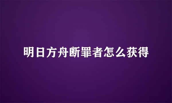 明日方舟断罪者怎么获得