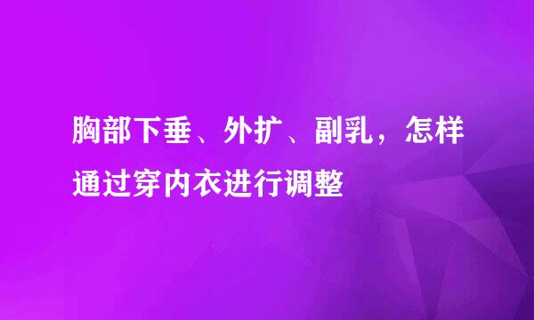 胸部下垂、外扩、副乳，怎样通过穿内衣进行调整