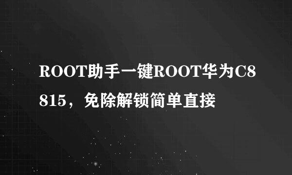 ROOT助手一键ROOT华为C8815，免除解锁简单直接