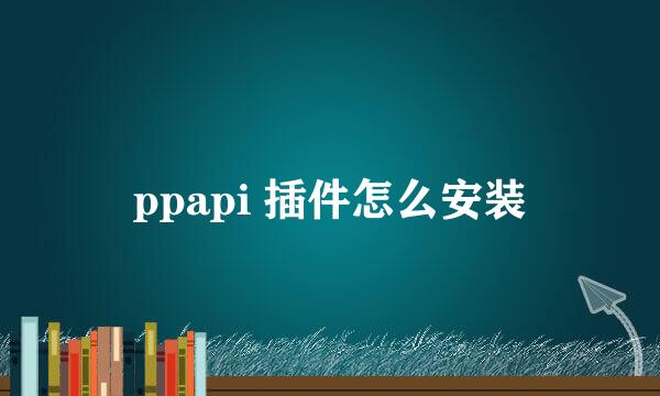 ppapi 插件怎么安装