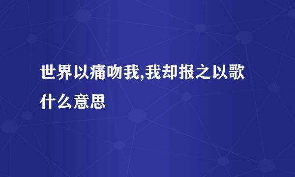 世界以痛吻我,我却报之以歌什么意思