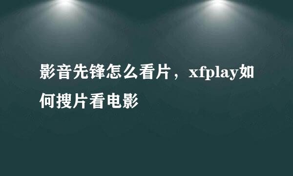 影音先锋怎么看片，xfplay如何搜片看电影