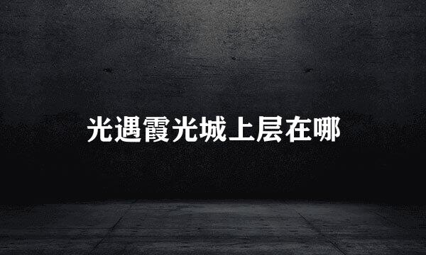 光遇霞光城上层在哪