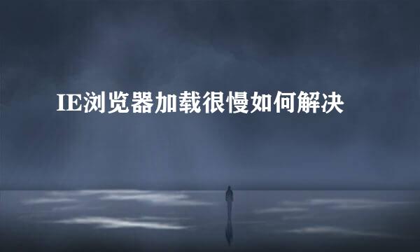 IE浏览器加载很慢如何解决
