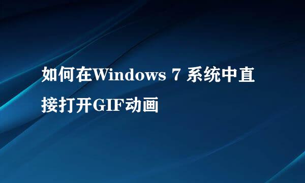 如何在Windows 7 系统中直接打开GIF动画