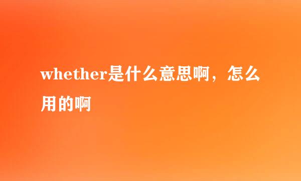 whether是什么意思啊，怎么用的啊