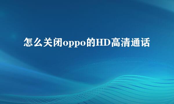 怎么关闭oppo的HD高清通话