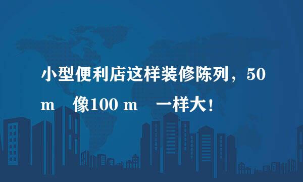 小型便利店这样装修陈列，50m²像100 m²一样大！