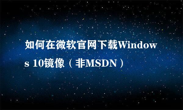 如何在微软官网下载Windows 10镜像（非MSDN）