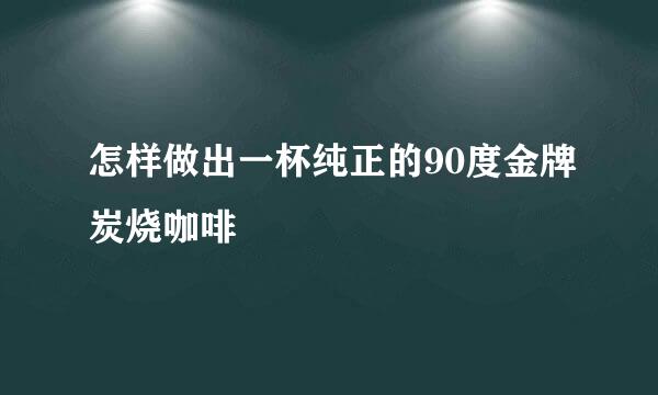 怎样做出一杯纯正的90度金牌炭烧咖啡