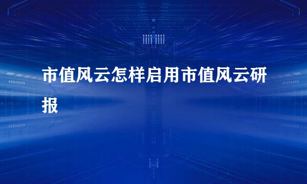 市值风云怎样启用市值风云研报