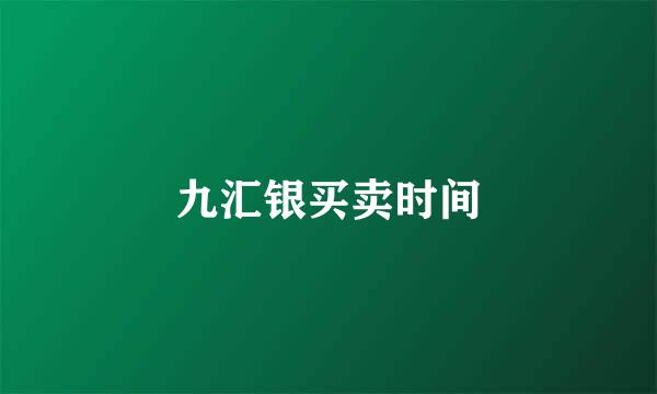 九汇银买卖时间