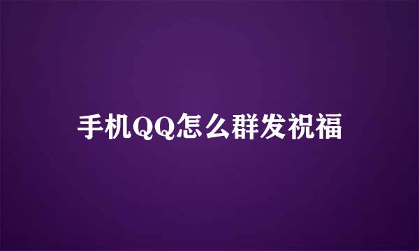 手机QQ怎么群发祝福